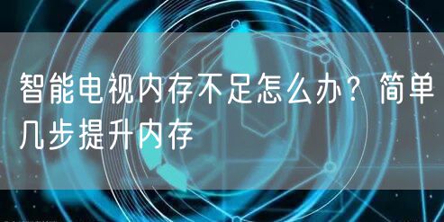 智能电视内存不足怎么办？简单几步提升内存
