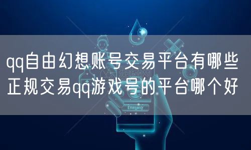 qq自由幻想账号交易平台有哪些 正规交易qq游戏号的平台哪个好