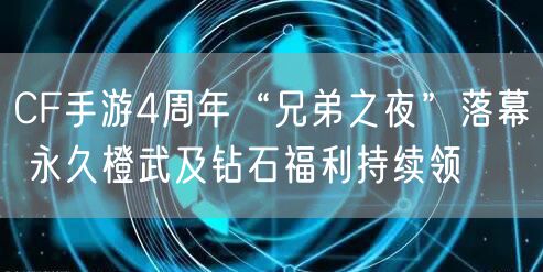 CF手游4周年“兄弟之夜”落幕 永久橙武及钻石福利持续领