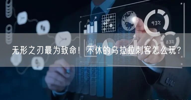 无形之刃最为致命！不休的乌拉拉刺客怎么玩？