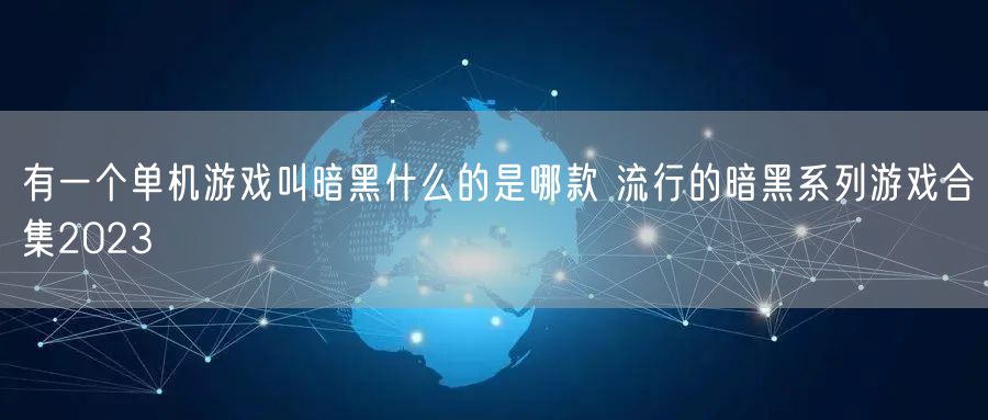 有一个单机游戏叫暗黑什么的是哪款 流行的暗黑系列游戏合集2023