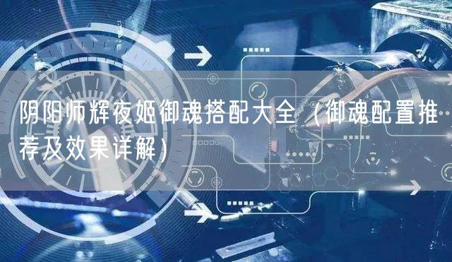 阴阳师辉夜姬御魂搭配大全(御魂配置推荐及效果详解)