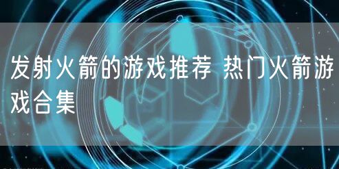 发射火箭的游戏推荐 热门火箭游戏合集