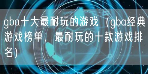gba十大最耐玩的游戏（gba经典游戏榜单，最耐玩的十款游戏排名）