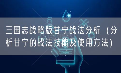 三国志战略版甘宁战法分析（分析甘宁的战法技能及使用方法）