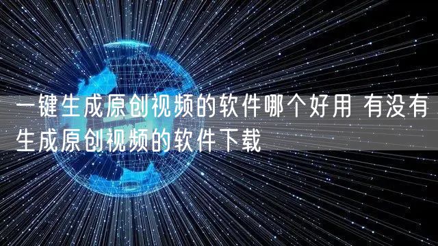 一键生成原创视频的软件哪个好用 有没有生成原创视频的软件下载