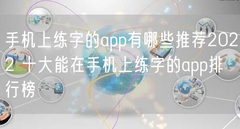 手机上练字的app有哪些推荐2022 十大能在手机上练字的app排行榜