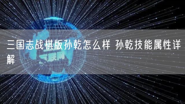 三国志战棋版孙乾怎么样 孙乾技能属性详解
