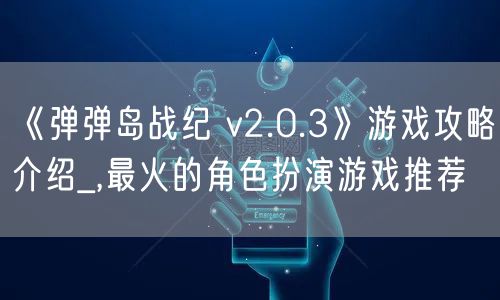 《弹弹岛战纪 v2.0.3》游戏攻略介绍_,最火的角色扮演游戏推荐