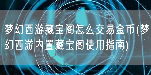 梦幻西游藏宝阁怎么交易金币(梦幻西游内置藏宝阁使用指南)