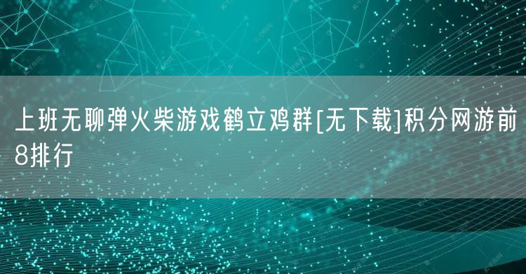 上班无聊弹火柴游戏鹤立鸡群[无下载]积分网游前8排行