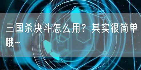 三国杀决斗怎么用?其实很简单哦~