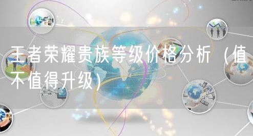 王者荣耀贵族等级价格分析（值不值得升级）