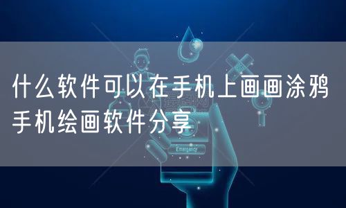 什么软件可以在手机上画画涂鸦 手机绘画软件分享