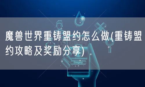 魔兽世界重铸盟约怎么做(重铸盟约攻略及奖励分享)