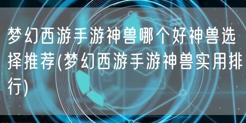 梦幻西游手游神兽哪个好神兽选择推荐(梦幻西游手游神兽实用排行)
