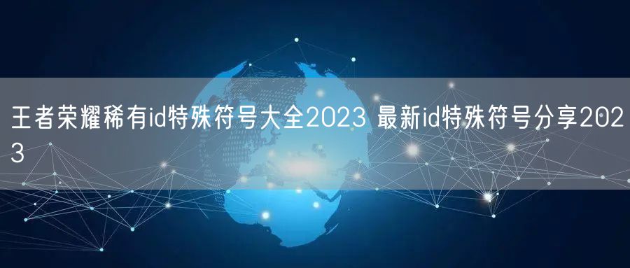 王者荣耀稀有id特殊符号大全2023 最新id特殊符号分享2023