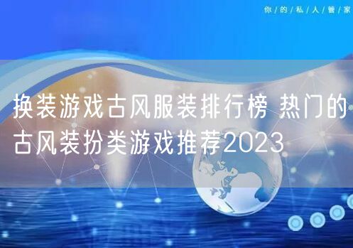 换装游戏古风服装排行榜 热门的古风装扮类游戏推荐2023