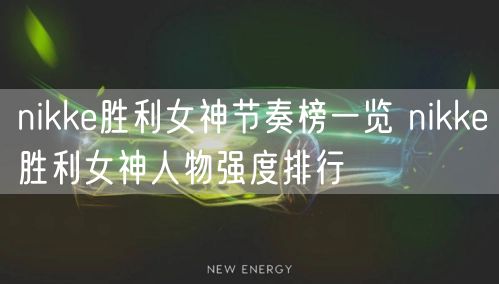 nikke胜利女神节奏榜一览 nikke胜利女神人物强度排行