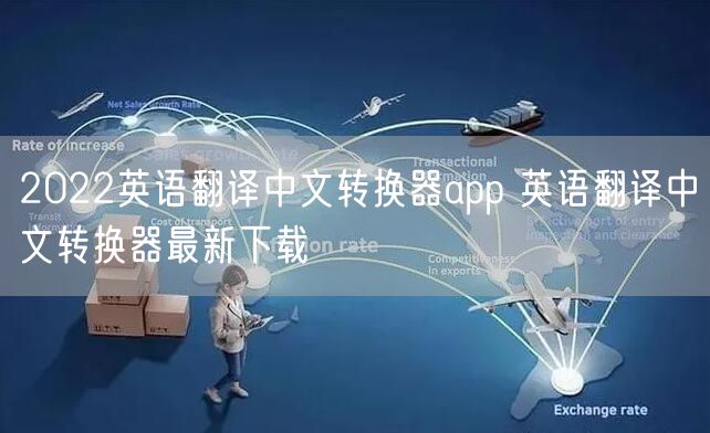 2022英语翻译中文转换器app 英语翻译中文转换器最新下载