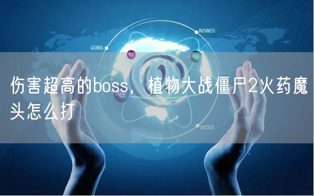 伤害超高的boss，植物大战僵尸2火药魔头怎么打
