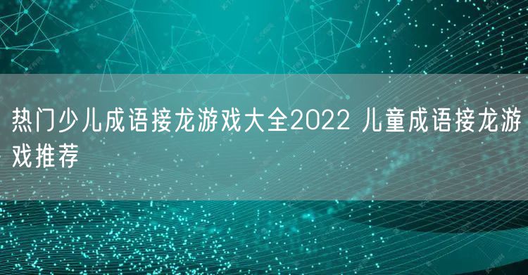 热门少儿成语接龙游戏大全2022 儿童成语接龙游戏推荐