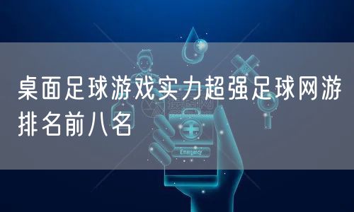 桌面足球游戏实力超强足球网游排名前八名