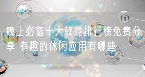 晚上必备十大软件排行榜免费分享 有趣的休闲应用有哪些