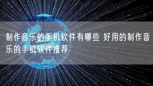 制作音乐的手机软件有哪些 好用的制作音乐的手机软件推荐