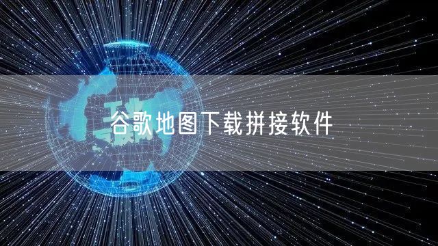 谷歌地图下载拼接软件