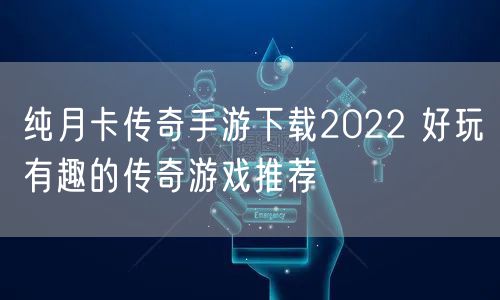 纯月卡传奇手游下载2022 好玩有趣的传奇游戏推荐