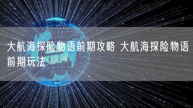 大航海探险物语前期攻略 大航海探险物语前期玩法