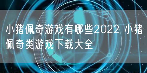 小猪佩奇游戏有哪些2022 小猪佩奇类游戏下载大全