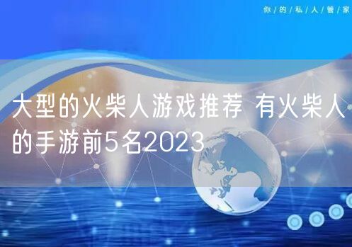 大型的火柴人游戏推荐 有火柴人的手游前5名2023