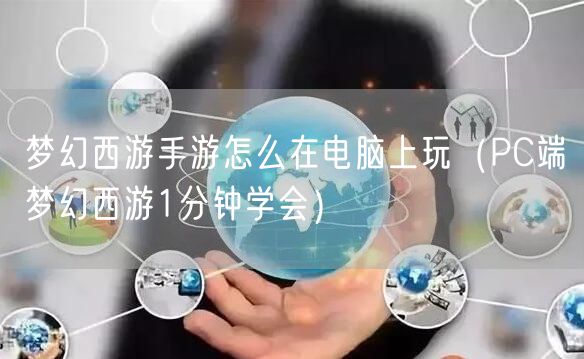 梦幻西游手游怎么在电脑上玩（PC端梦幻西游1分钟学会）