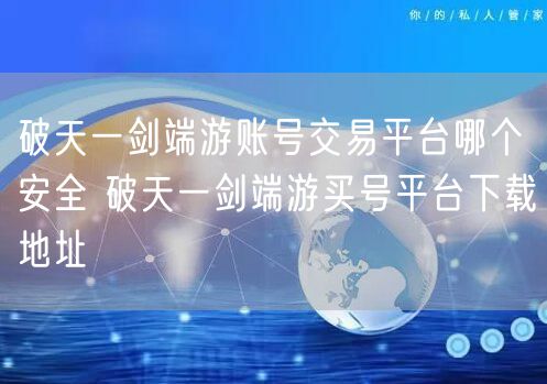 破天一剑端游账号交易平台哪个安全 破天一剑端游买号平台下载地址