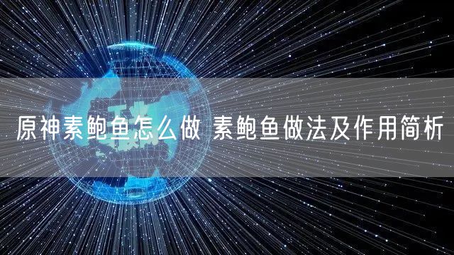 原神素鲍鱼怎么做 素鲍鱼做法及作用简析