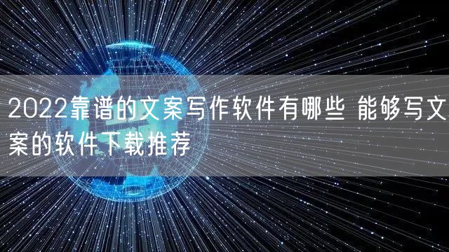 2022靠谱的文案写作软件有哪些 能够写文案的软件下载推荐
