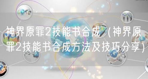 神界原罪2技能书合成（神界原罪2技能书合成方法及技巧分享）