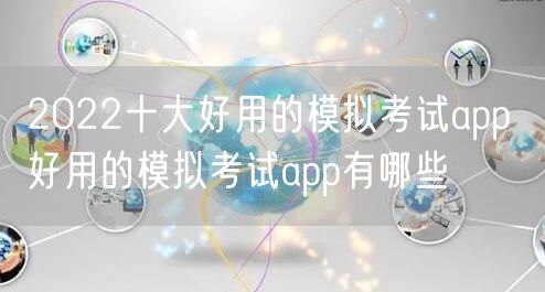 2022十大好用的模拟考试app 好用的模拟考试app有哪些