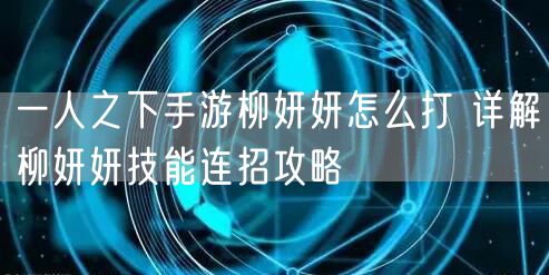 一人之下手游柳妍妍怎么打 详解柳妍妍技能连招攻略