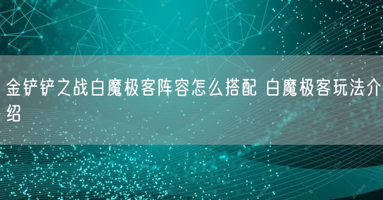 金铲铲之战白魔极客阵容怎么搭配 白魔极客玩法介绍