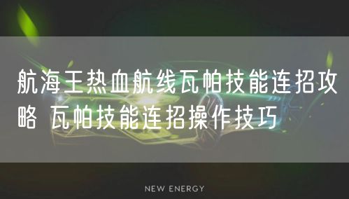 航海王热血航线瓦帕技能连招攻略 瓦帕技能连招操作技巧