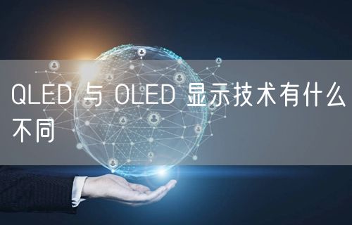 QLED 与 OLED 显示技术有什么不同