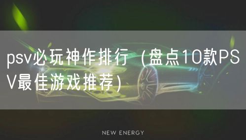 psv必玩神作排行（盘点10款PSV最佳游戏推荐）