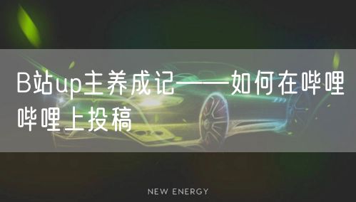 B站up主养成记——如何在哔哩哔哩上投稿