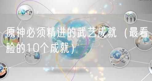 原神必须精进的武艺成就（最看脸的10个成就）