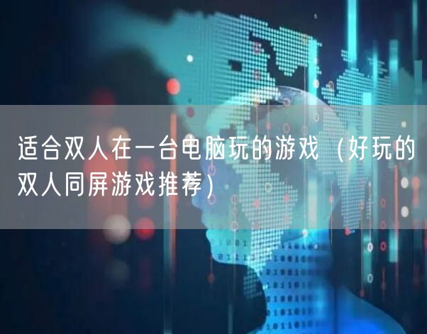 适合双人在一台电脑玩的游戏（好玩的双人同屏游戏推荐）