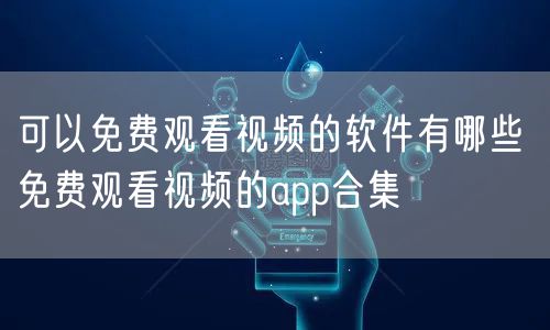 可以免费观看视频的软件有哪些 免费观看视频的app合集