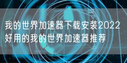 我的世界加速器下载安装2022 好用的我的世界加速器推荐